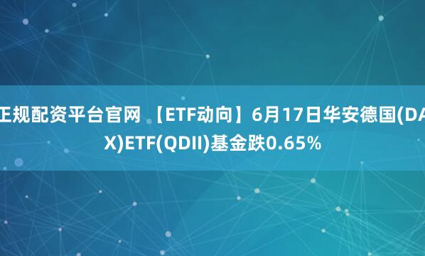 正规配资平台官网 【ETF动向】6月17日华安德国(DAX)ETF(QDII)基金跌0.65%