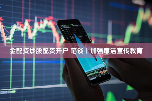 金配资炒股配资开户 笔谈丨加强廉洁宣传教育
