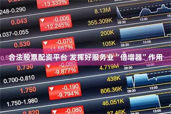 合法股票配资平台 发挥好服务业“倍增器”作用
