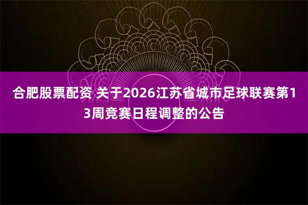 合肥股票配资 关于2026江苏省城市足球联赛第13周竞赛日程调整的公告