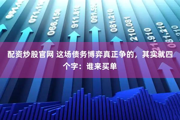 配资炒股官网 这场债务博弈真正争的,其实就四个字:谁来买单
