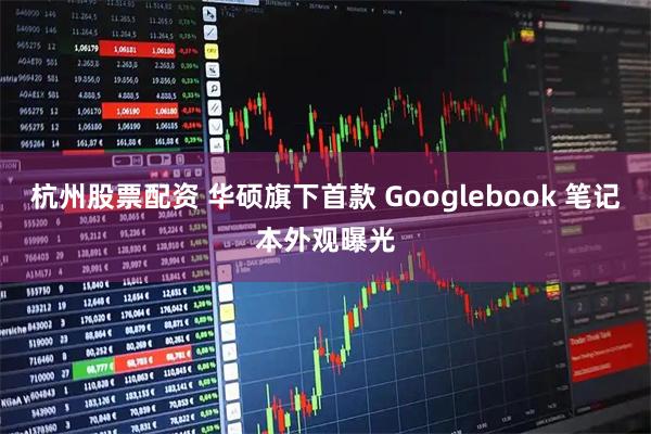 杭州股票配资 华硕旗下首款 Googlebook 笔记本外观曝光